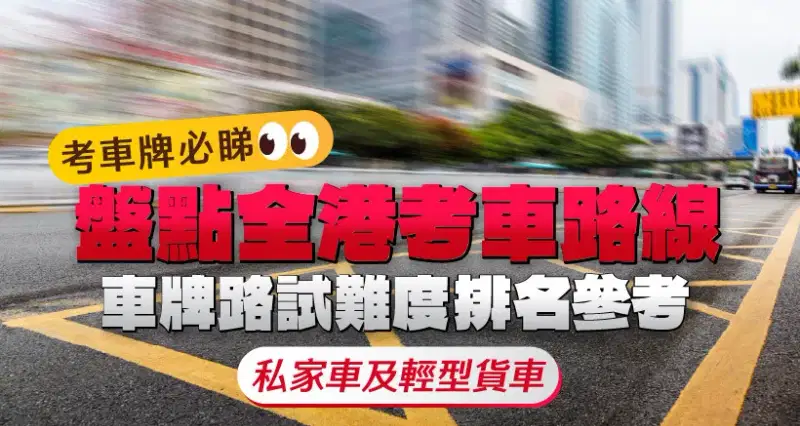 【考車牌必睇】盤點全港考車路線|車牌路試難度排名參考|8大路試常犯錯誤|私家車及輕型貨車