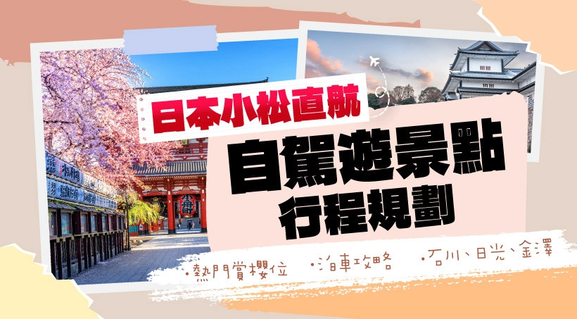 日本小松直航 l 自駕遊景點行程規劃|熱門賞櫻位|泊車攻略|石川、日光、金澤