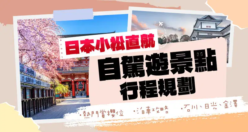 日本小松直航 l 自駕遊景點行程規劃|熱門賞櫻位|泊車攻略|石川、日光、金澤