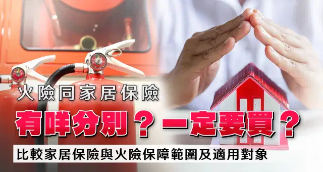 火險同家居保險有咩分別?一定要買?|比較家居保險與火險保障範圍及適用對象