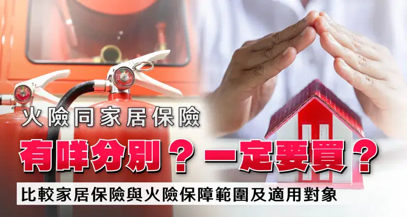 火險同家居保險有咩分別?一定要買?|比較家居保險與火險保障範圍及適用對象