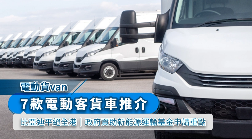 【電動貨van】7 款電動客貨車推介 2024|比亞迪平絕全港|政府資助新能源運輸基金申請重點