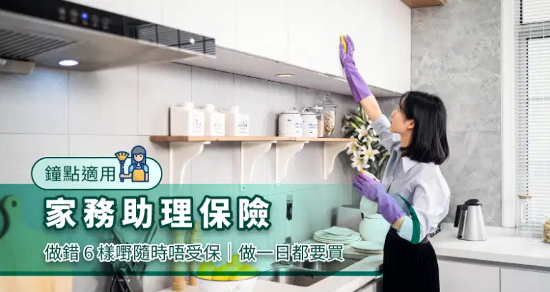 鐘點適用 l 家務助理保險2025|做錯 6 樣嘢隨時唔受保|做一日都要買
