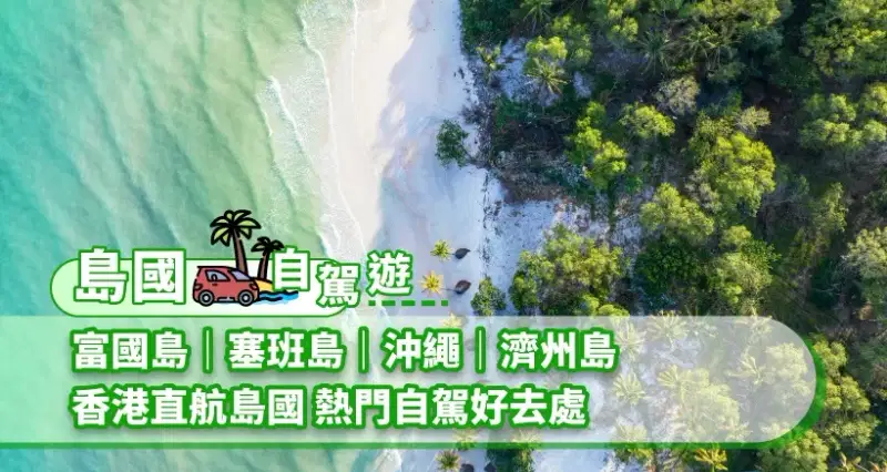【島國自駕遊】富國島|塞班島|沖繩|濟州島 香港直航島國 熱門自駕好去處