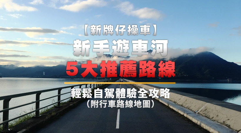 新牌仔操車 l 新手遊車河5大推薦路線|輕鬆自駕體驗全攻略(附行車路線地圖)