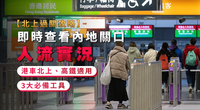 【北上過關攻略】即時查看內地關口人流實況|3大必備工具|港車北上、高鐵適用