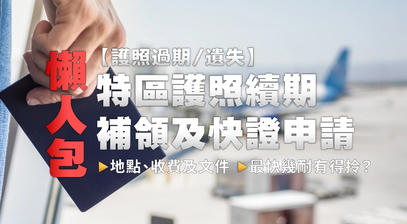 【護照過期或遺失】特區護照續期、補領及快證申請懶人包|地點、收費及文件|最快幾耐有得拎?