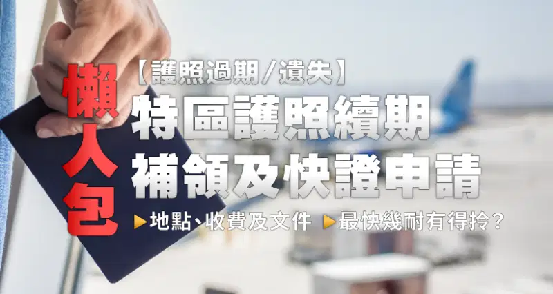 【護照過期或遺失】特區護照續期、補領及快證申請懶人包|地點、收費及文件|最快幾耐有得拎?
