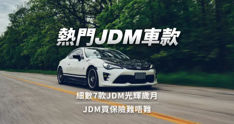 熱門JDM車款|細數7款JDM光輝歲月|JDM買保險難唔難