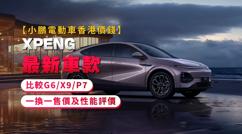 【小鵬電動車香港價錢】XPENG最新車款比較- G6/X9/P7 - 一換一售價及性能評價