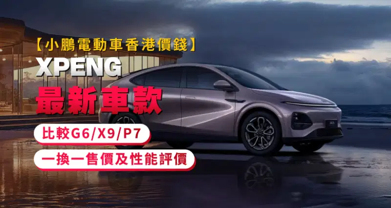 【小鵬電動車香港價錢】XPENG最新車款比較- G6/X9/P7 - 一換一售價及性能評價