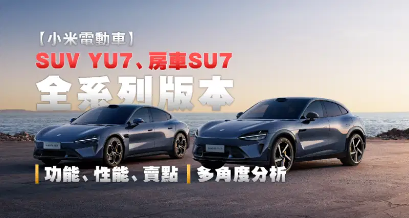 【小米電動車】SUV YU7、房車SU7|全系列版本功能、性能、賣點|多角度分析