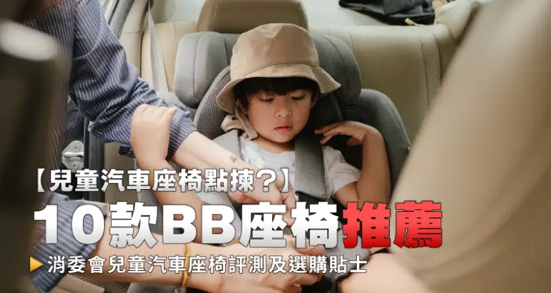 【兒童汽車座椅點揀?】10款BB座椅推薦|消委會兒童汽車座椅評測及選購貼士