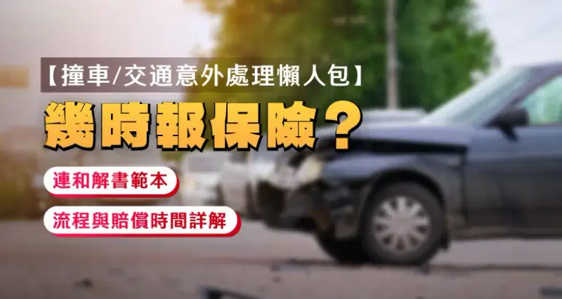 【撞車/交通意外處理懶人包】幾時報保險?連和解書範本 | 流程與賠償時間詳解