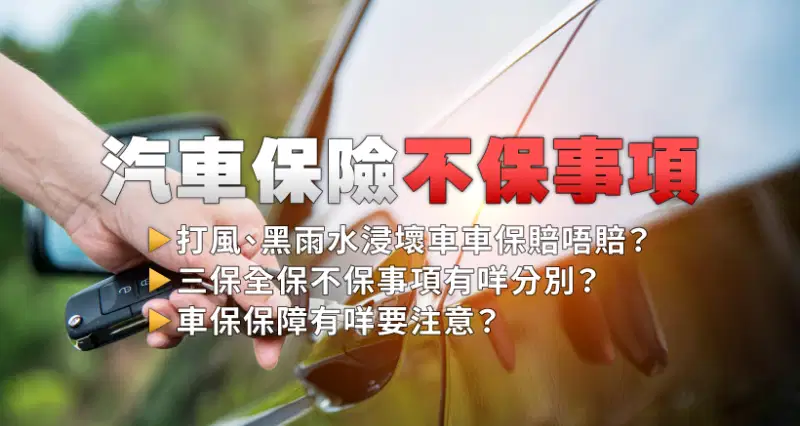 汽車保險不保事項 l 打風、黑雨水浸壞車車保賠唔賠?三保全保不保事項有咩分別?車保保障有咩要注意?