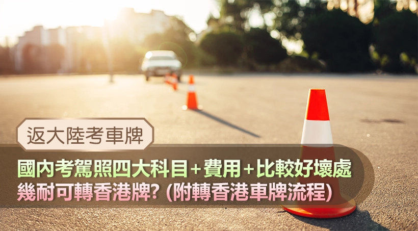 【返大陸考車牌】國內考駕照四大科目+費用+比較好壞處|幾耐可轉香港牌?(附轉香港車牌流程)