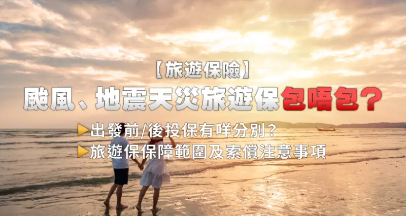 【旅遊保險】颱風、地震天災旅遊保包唔包?出發前/後投保有咩分別?旅遊保保障範圍及索償注意事項